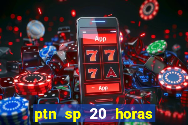 ptn sp 20 horas de hoje